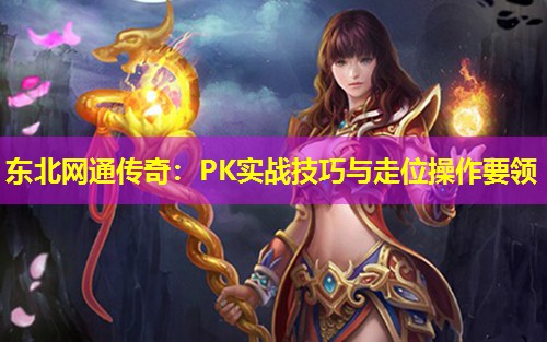 东北网通传奇：PK实战技巧与走位操作要领