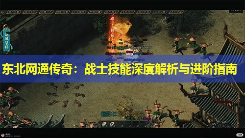 东北网通传奇：战士技能深度解析与进阶指南
