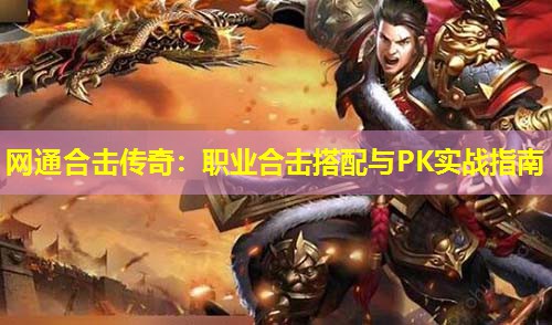 网通合击传奇：职业合击搭配与PK实战指南