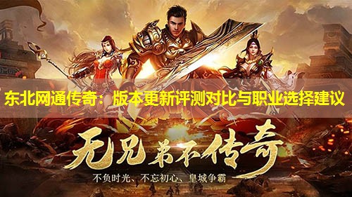 东北网通传奇：版本更新评测对比与职业选择建议