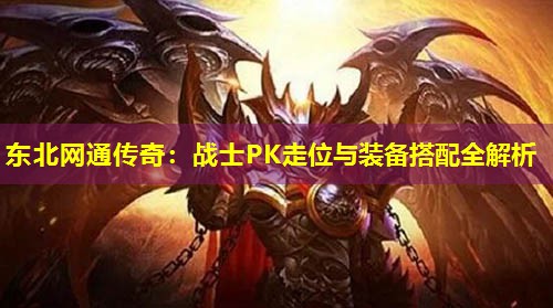 东北网通传奇：战士PK走位与装备搭配全解析