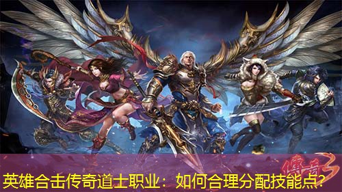 英雄合击传奇道士职业：如何合理分配技能点？