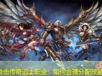 英雄合击传奇道士职业：如何合理分配技能点？