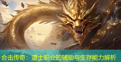 合击传奇：道士职业的辅助与生存能力解析