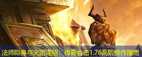 法师隐身与火雨连招：传奇合击1.76高阶操作指南