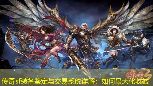 传奇sf装备鉴定与交易系统详解：如何蕞大化收益