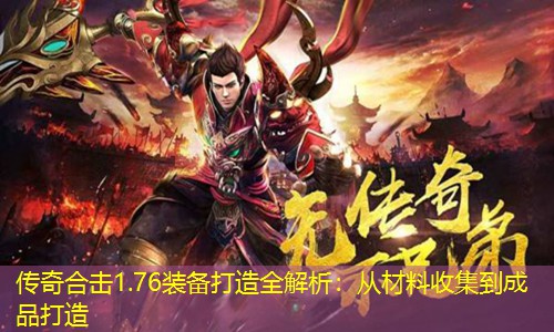 传奇合击1.76装备打造全解析：从材料收集到成品打造