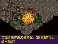 英雄合击传奇装备搭配：如何打造顶级输出配置？